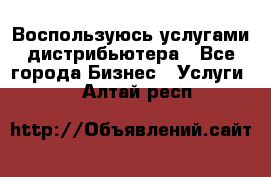 Воспользуюсь услугами дистрибьютера - Все города Бизнес » Услуги   . Алтай респ.